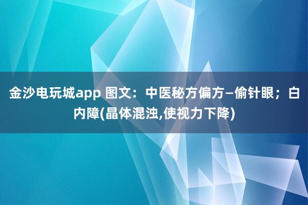 金沙電玩城app 圖文：中醫秘方偏方—偷針眼；白內障(晶體混濁,使視力下降)
