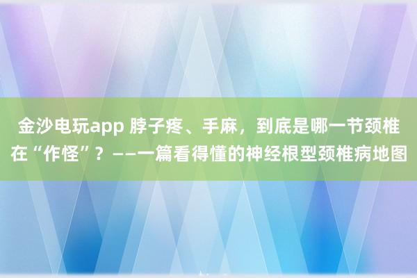 金沙電玩app 脖子疼、手麻，到底是哪一節(jié)頸椎在“作怪”？——一篇看得懂的神經(jīng)根型頸椎病地圖