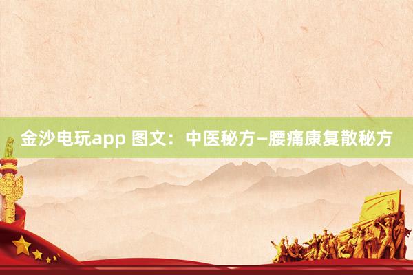 金沙電玩app 圖文：中醫(yī)秘方—腰痛康復(fù)散秘方