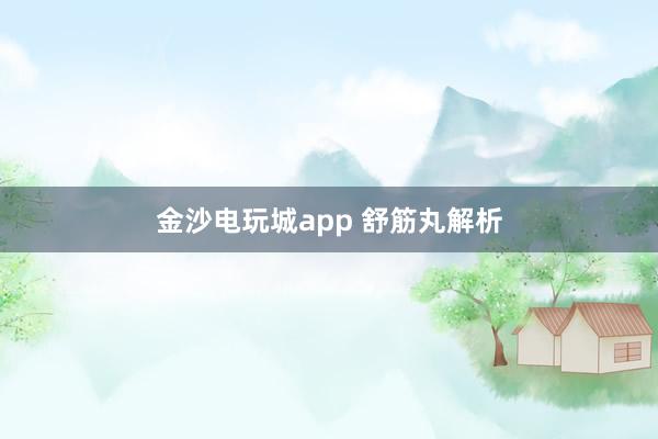 金沙電玩城app 舒筋丸解析
