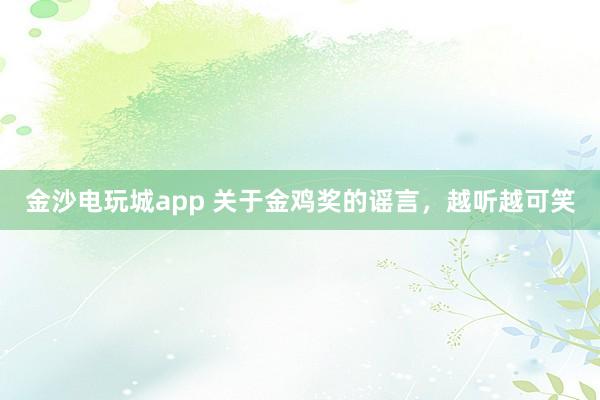 金沙電玩城app 關于金雞獎的謠言，越聽越可笑