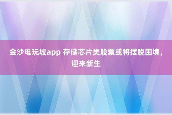 金沙電玩城app 存儲芯片類股票或將擺脫困境，迎來新生