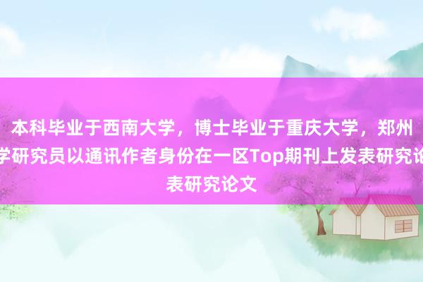 本科畢業于西南大學，博士畢業于重慶大學，鄭州大學研究員以通訊作者身份在一區Top期刊上發表研究論文