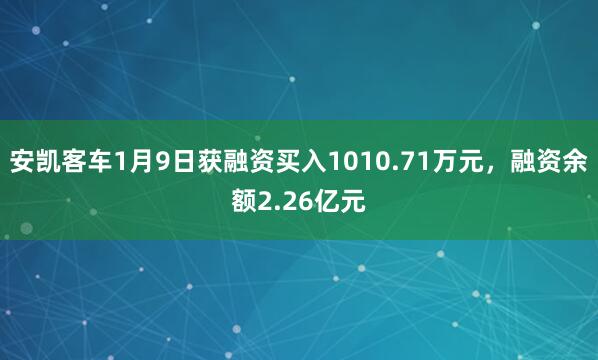 安凱客車1月9日獲融資買入1010.71萬(wàn)元，融資余額2.26億元