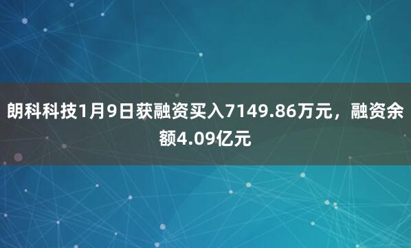 朗科科技1月9日獲融資買(mǎi)入7149.86萬(wàn)元，融資余額4.09億元