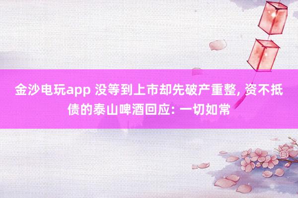 金沙電玩app 沒等到上市卻先破產重整, 資不抵債的泰山啤酒回應: 一切如常