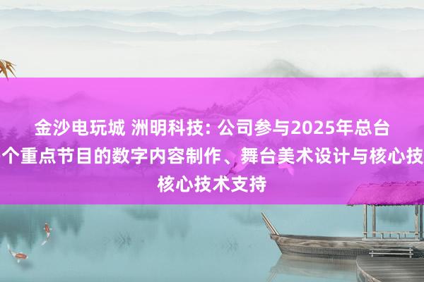 金沙電玩城 洲明科技: 公司參與2025年總臺春晚多個(gè)重點(diǎn)節(jié)目的數(shù)字內(nèi)容制作、舞臺美術(shù)設(shè)計(jì)與核心技術(shù)支持