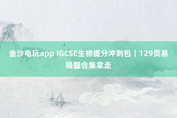 金沙電玩app IGCSE生物提分沖刺包|129頁(yè)易錯(cuò)題合集拿走
