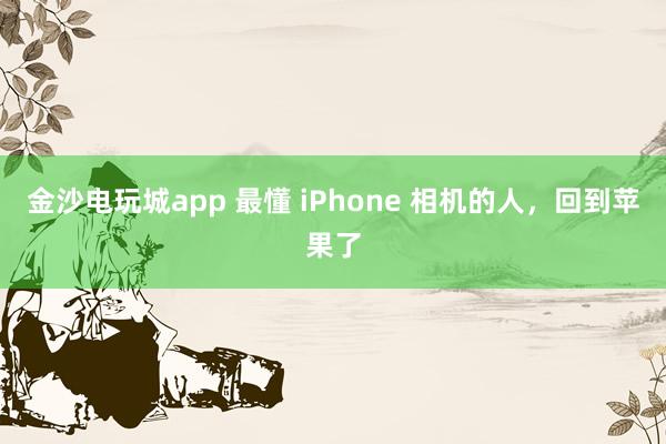 金沙電玩城app 最懂 iPhone 相機(jī)的人，回到蘋果了