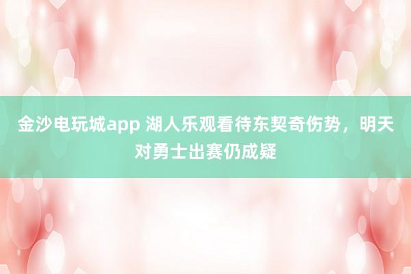 金沙電玩城app 湖人樂觀看待東契奇傷勢，明天對勇士出賽仍成疑