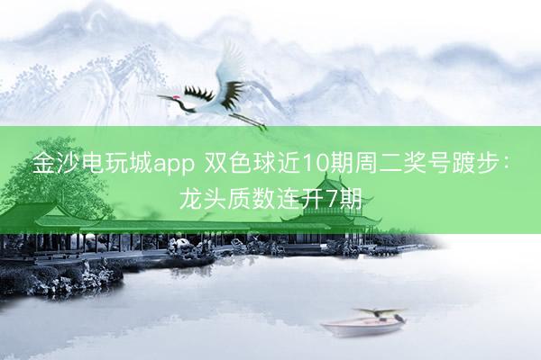 金沙電玩城app 雙色球近10期周二獎號踱步：龍頭質數連開7期