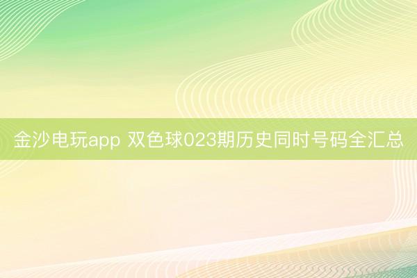 金沙電玩app 雙色球023期歷史同時(shí)號(hào)碼全匯總
