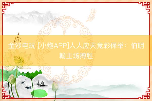 金沙電玩 [小炮APP]人人應(yīng)天競(jìng)彩保舉：伯明翰主場(chǎng)搏勝