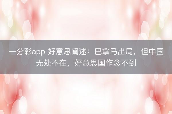 一分彩app 好意思闡述：巴拿馬出局，但中國無處不在，好意思國作念不到