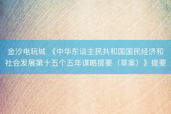 金沙電玩城 《中華東談主民共和國國民經(jīng)濟和社會發(fā)展第十五個五年謀略提要（草案）》提要